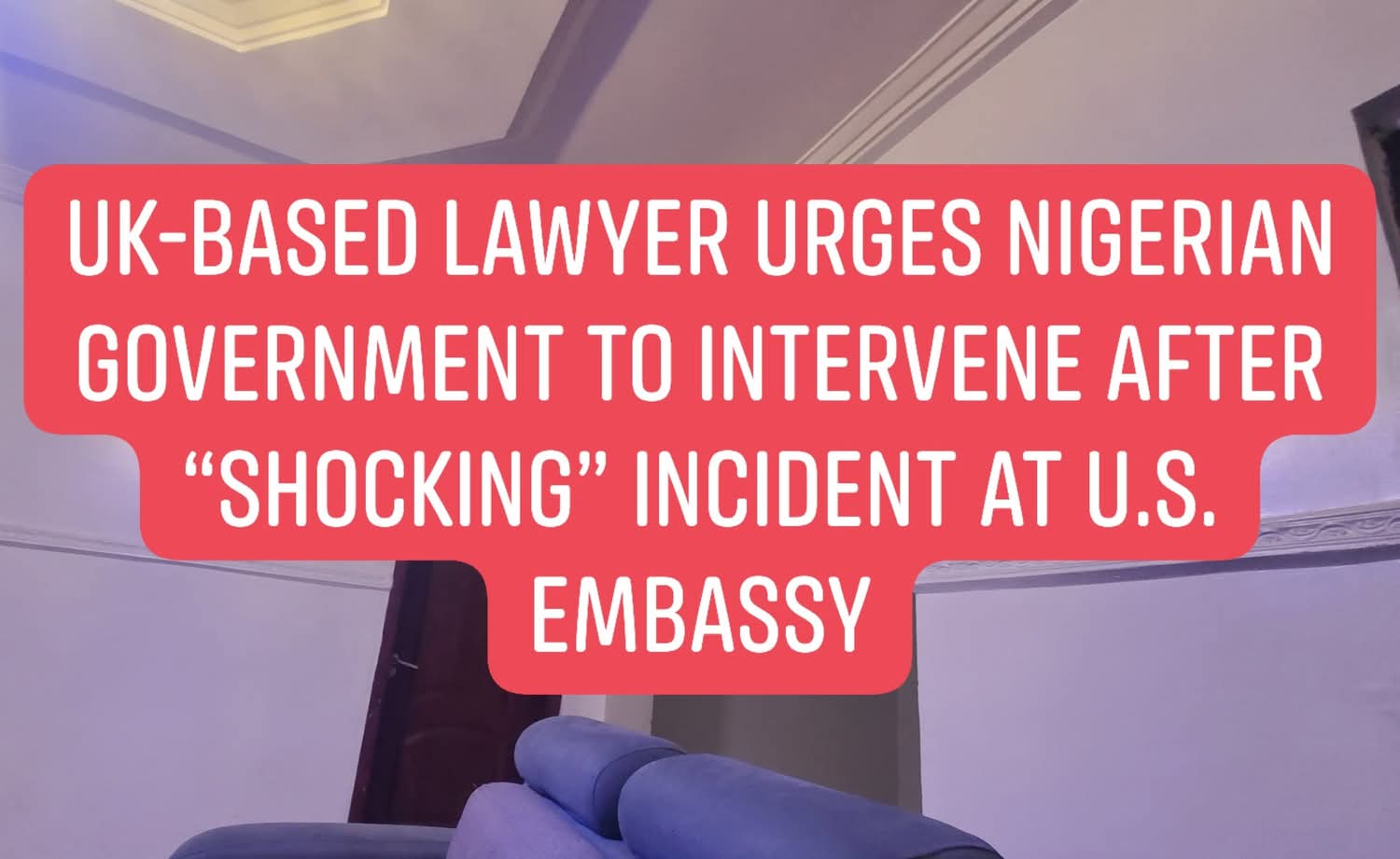 UK-Based Lawyer Urges Nigerian Government to Intervene After “Shocking” Incident at U.S. Embassy